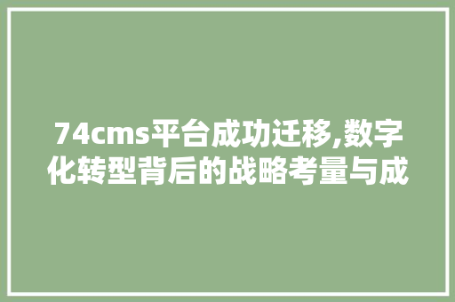 74cms平台成功迁移,数字化转型背后的战略考量与成果分析 百度SEO