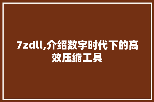 7zdll,介绍数字时代下的高效压缩工具 百度SEO