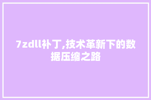 7zdll补丁,技术革新下的数据压缩之路 百度SEO