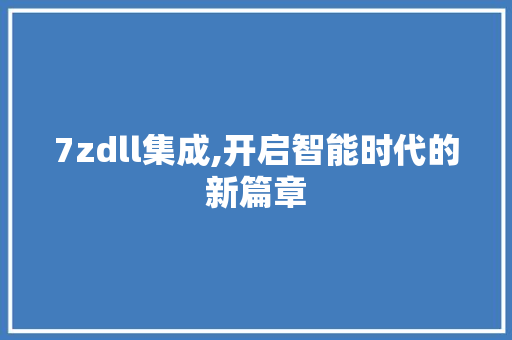 7zdll集成,开启智能时代的新篇章 搜狗SEO