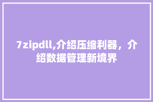 7zipdll,介绍压缩利器，介绍数据管理新境界 百度SEO