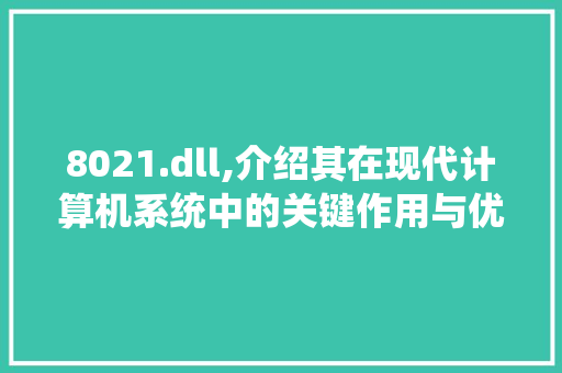 8021.dll,介绍其在现代计算机系统中的关键作用与优化步骤