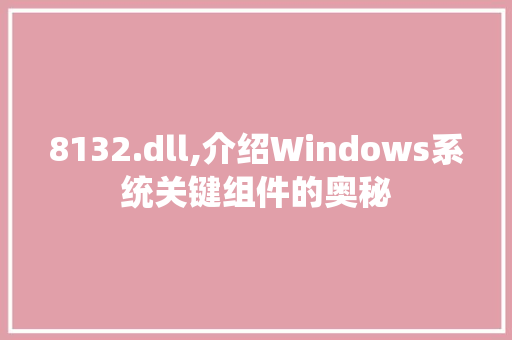 8132.dll,介绍Windows系统关键组件的奥秘 必应SEO