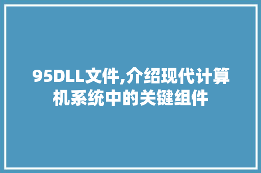 95DLL文件,介绍现代计算机系统中的关键组件 GoogleSEO