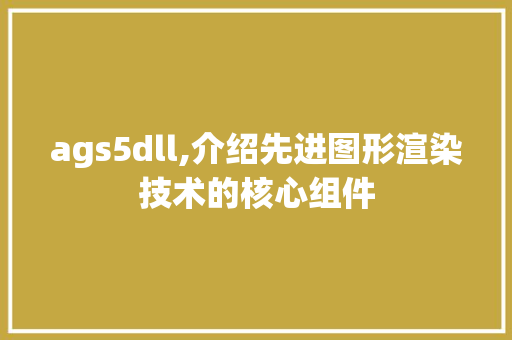 ags5dll,介绍先进图形渲染技术的核心组件 必应SEO
