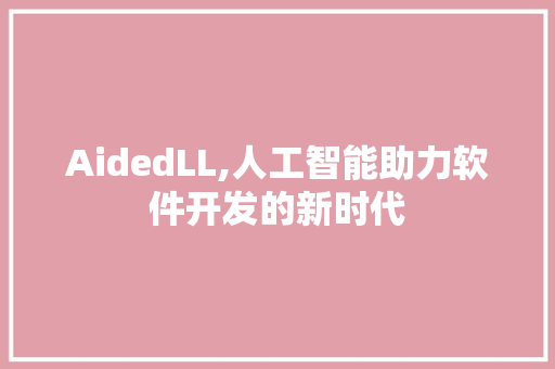 AidedLL,人工智能助力软件开发的新时代