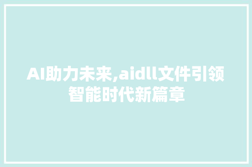 AI助力未来,aidll文件引领智能时代新篇章 搜狗SEO
