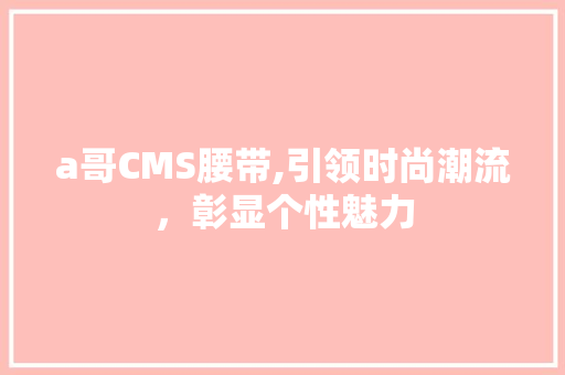 a哥CMS腰带,引领时尚潮流，彰显个性魅力 百度SEO