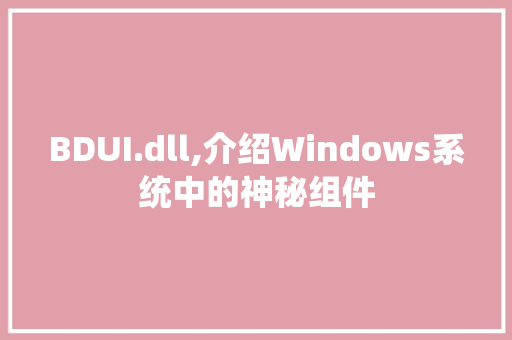 BDUI.dll,介绍Windows系统中的神秘组件 搜狗SEO