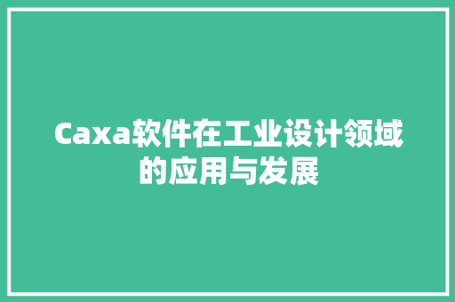 Caxa软件在工业设计领域的应用与发展 必应SEO