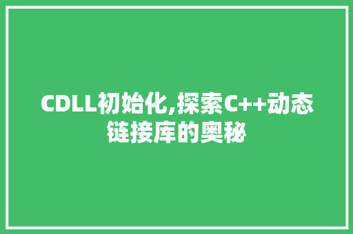 CDLL初始化,探索C++动态链接库的奥秘 GoogleSEO