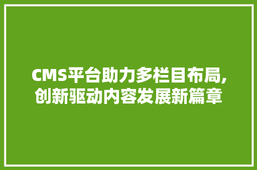 CMS平台助力多栏目布局,创新驱动内容发展新篇章 神马SEO