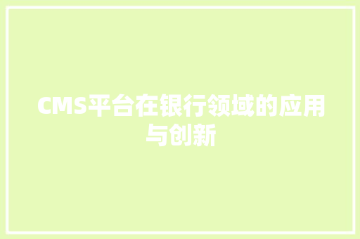CMS平台在银行领域的应用与创新