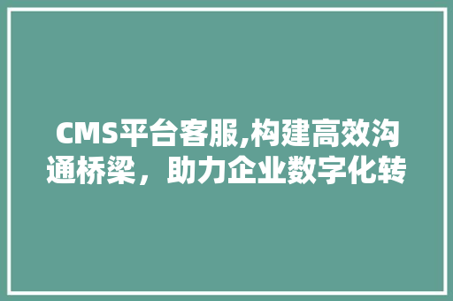 CMS平台客服,构建高效沟通桥梁，助力企业数字化转型 搜狗SEO