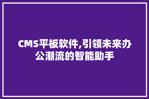 CMS平板软件,引领未来办公潮流的智能助手 搜狗SEO