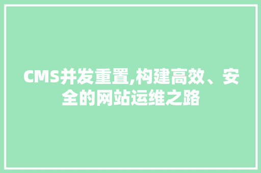 CMS并发重置,构建高效、安全的网站运维之路 百度SEO