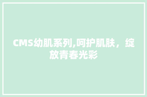 CMS幼肌系列,呵护肌肤，绽放青春光彩 GoogleSEO
