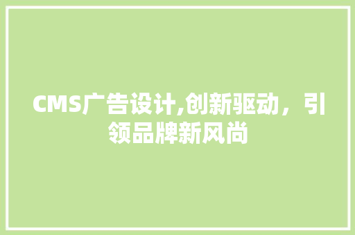 CMS广告设计,创新驱动，引领品牌新风尚 必应SEO