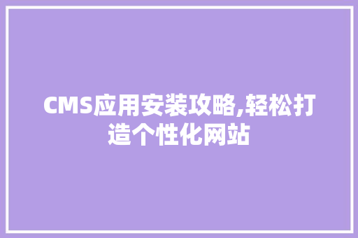 CMS应用安装攻略,轻松打造个性化网站 百度SEO