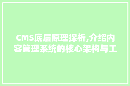 CMS底层原理探析,介绍内容管理系统的核心架构与工作流程