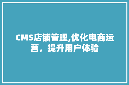 CMS店铺管理,优化电商运营，提升用户体验