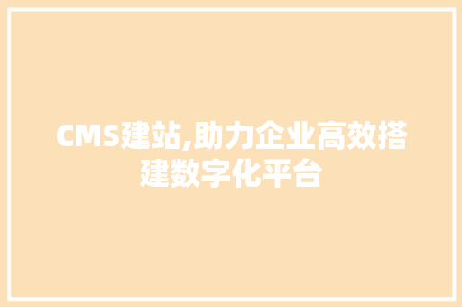 CMS建站,助力企业高效搭建数字化平台 百度SEO
