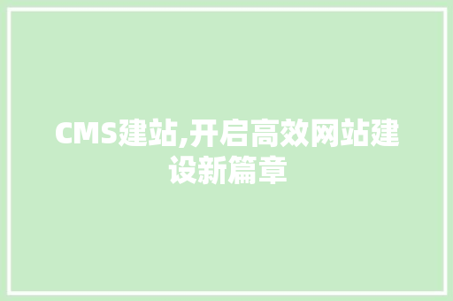 CMS建站,开启高效网站建设新篇章 神马SEO