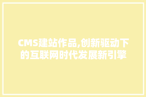 CMS建站作品,创新驱动下的互联网时代发展新引擎 GoogleSEO
