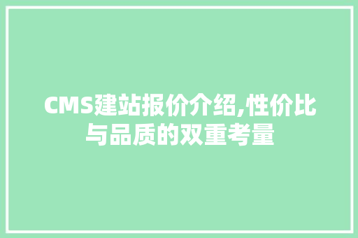 CMS建站报价介绍,性价比与品质的双重考量 神马SEO