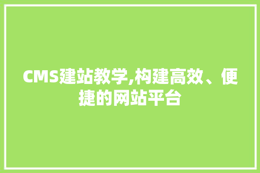 CMS建站教学,构建高效、便捷的网站平台 搜狗SEO
