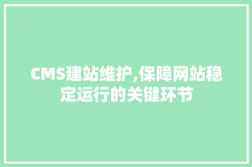 CMS建站维护,保障网站稳定运行的关键环节 搜狗SEO