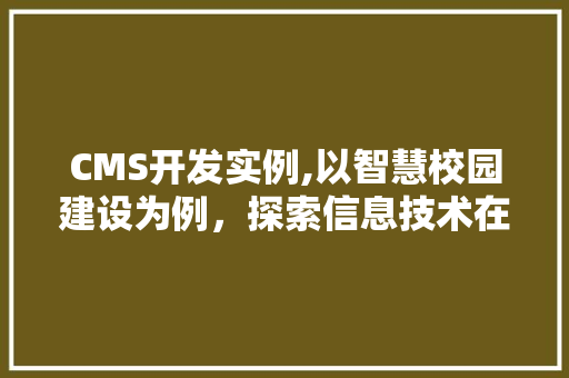 CMS开发实例,以智慧校园建设为例，探索信息技术在教育领域的应用 搜狗SEO