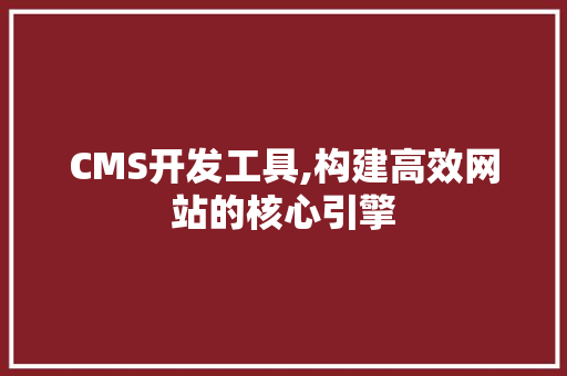 CMS开发工具,构建高效网站的核心引擎 必应SEO