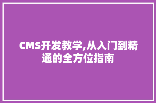 CMS开发教学,从入门到精通的全方位指南 百度SEO