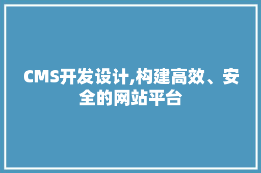 CMS开发设计,构建高效、安全的网站平台 必应SEO