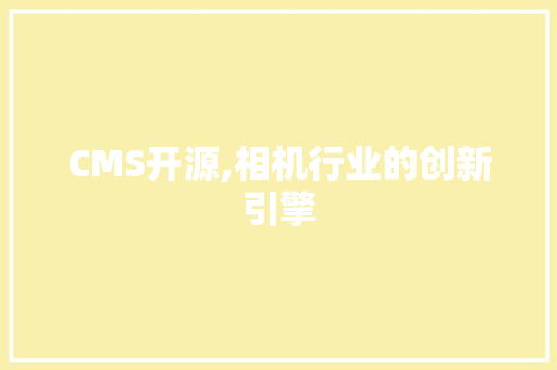 CMS开源,相机行业的创新引擎 神马SEO