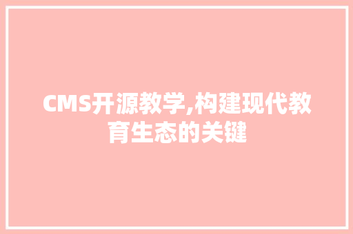CMS开源教学,构建现代教育生态的关键 GoogleSEO