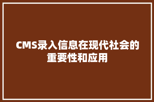 CMS录入信息在现代社会的重要性和应用 必应SEO