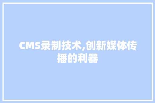 CMS录制技术,创新媒体传播的利器 搜狗SEO