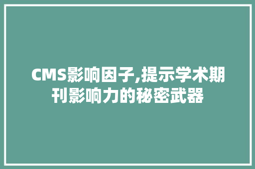 CMS影响因子,提示学术期刊影响力的秘密武器 搜狗SEO