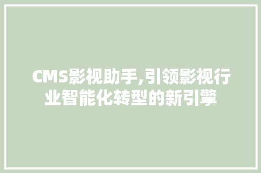 CMS影视助手,引领影视行业智能化转型的新引擎 神马SEO
