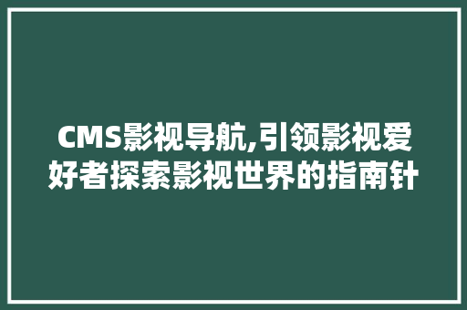 CMS影视导航,引领影视爱好者探索影视世界的指南针 GoogleSEO