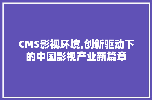 CMS影视环境,创新驱动下的中国影视产业新篇章 神马SEO