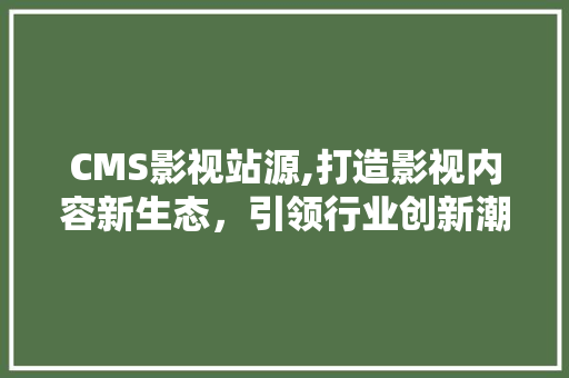 CMS影视站源,打造影视内容新生态，引领行业创新潮流 百度SEO