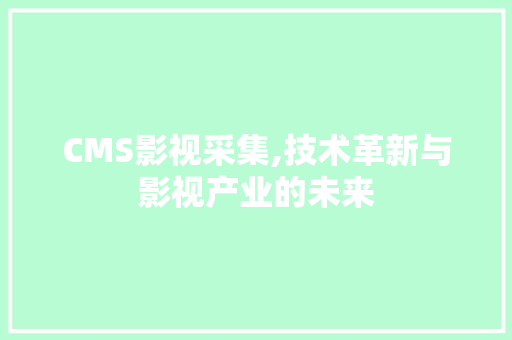 CMS影视采集,技术革新与影视产业的未来 GoogleSEO