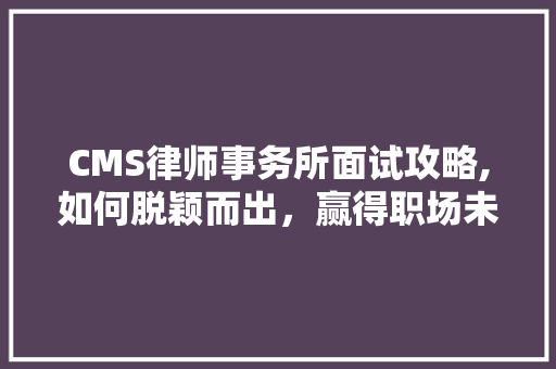 CMS律师事务所面试攻略,如何脱颖而出，赢得职场未来 百度SEO