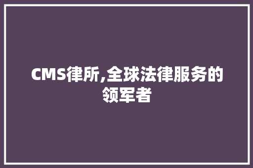CMS律所,全球法律服务的领军者 必应SEO