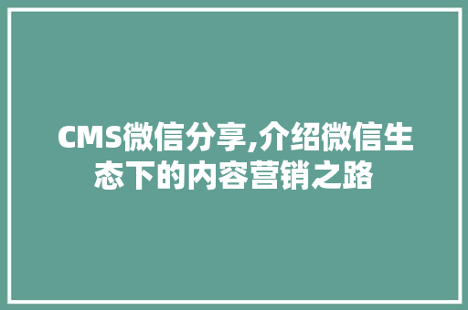 CMS微信分享,介绍微信生态下的内容营销之路 百度SEO