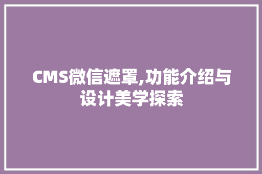 CMS微信遮罩,功能介绍与设计美学探索 百度SEO