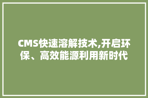 CMS快速溶解技术,开启环保、高效能源利用新时代 百度SEO